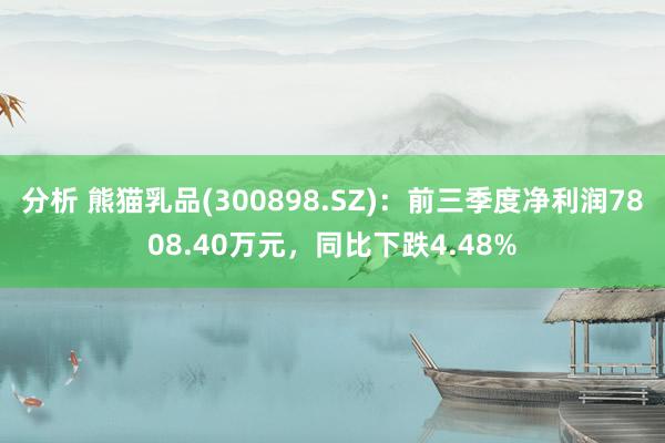 分析 熊猫乳品(300898.SZ)：前三季度净利润7808.40万元，同比下跌4.48%