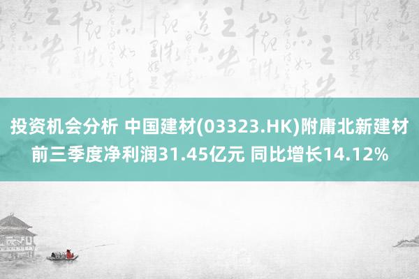 投资机会分析 中国建材(03323.HK)附庸北新建材前三季度净利润31.45亿元 同比增长14.12%