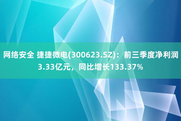 网络安全 捷捷微电(300623.SZ)：前三季度净利润3.33亿元，同比增长133.37%