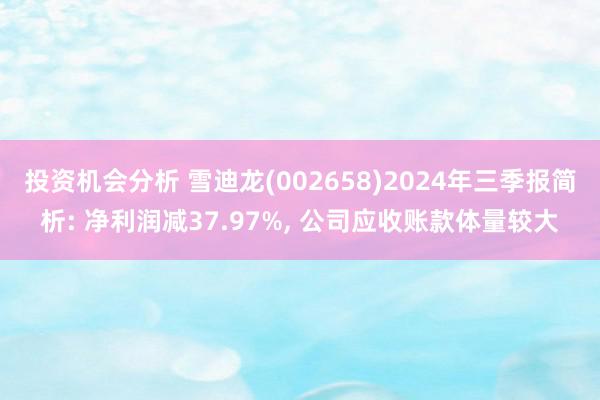 投资机会分析 雪迪龙(002658)2024年三季报简析: 净利润减37.97%, 公司应收账款体量较大