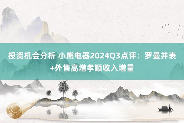 投资机会分析 小熊电器2024Q3点评：罗曼并表+外售高增孝顺收入增量