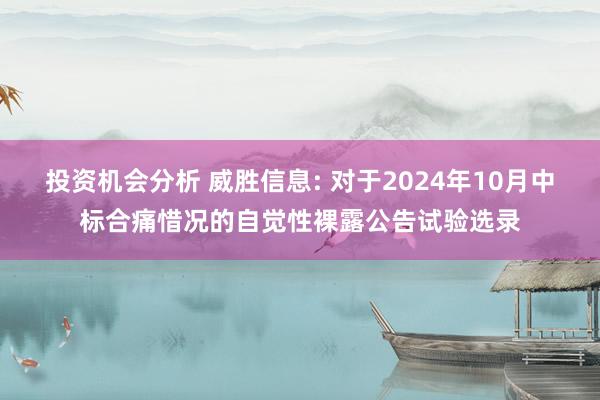 投资机会分析 威胜信息: 对于2024年10月中标合痛惜况的自觉性裸露公告试验选录