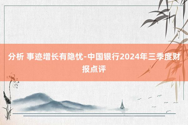 分析 事迹增长有隐忧-中国银行2024年三季度财报点评