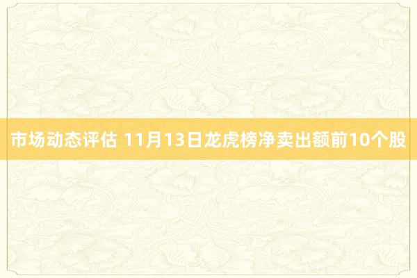 市场动态评估 11月13日龙虎榜净卖出额前10个股