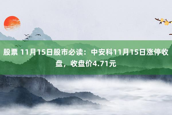 股票 11月15日股市必读：中安科11月15日涨停收盘，收盘价4.71元