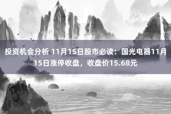 投资机会分析 11月15日股市必读：国光电器11月15日涨停收盘，收盘价15.68元