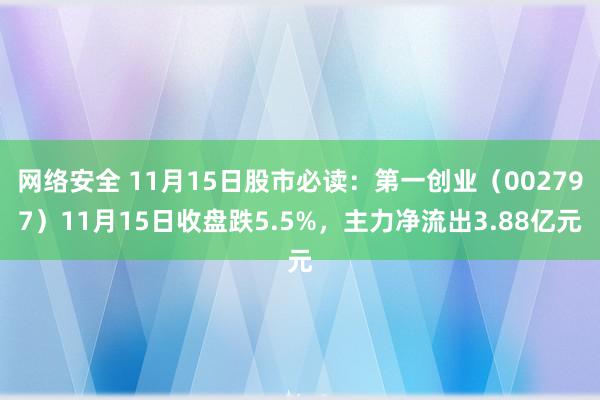 网络安全 11月15日股市必读：第一创业（002797）11月15日收盘跌5.5%，主力净流出3.88亿元