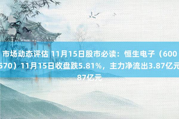 市场动态评估 11月15日股市必读：恒生电子（600570）11月15日收盘跌5.81%，主力净流出3.87亿元