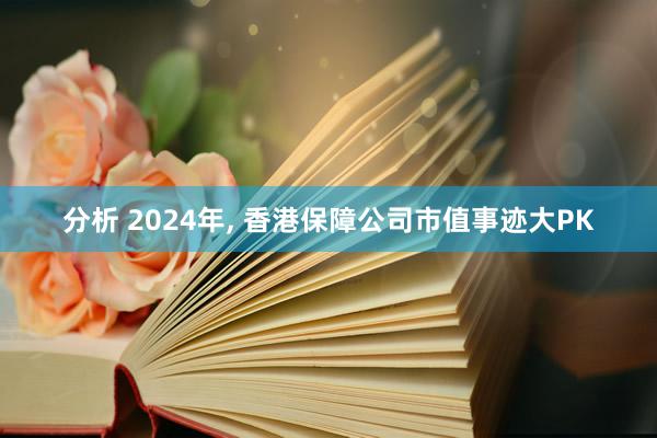 分析 2024年, 香港保障公司市值事迹大PK