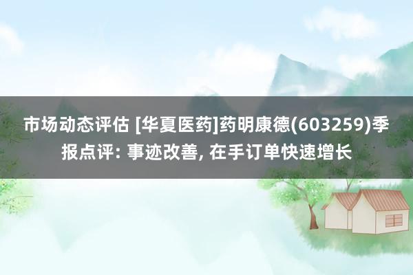 市场动态评估 [华夏医药]药明康德(603259)季报点评: 事迹改善, 在手订单快速增长