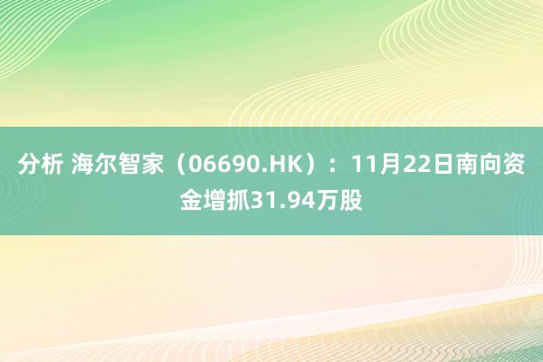 分析 海尔智家（06690.HK）：11月22日南向资金增抓31.94万股