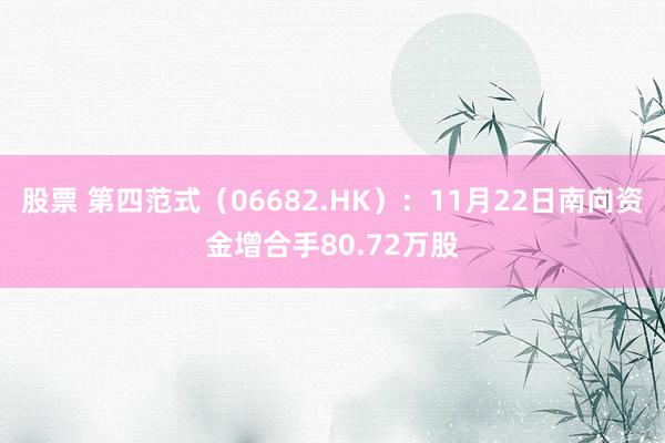 股票 第四范式（06682.HK）：11月22日南向资金增合手80.72万股