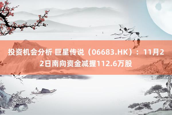 投资机会分析 巨星传说（06683.HK）：11月22日南向资金减握112.6万股