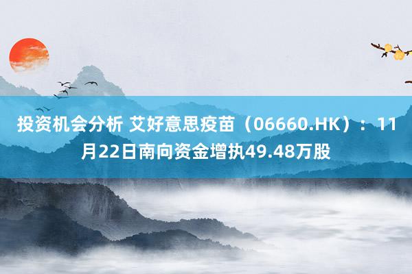 投资机会分析 艾好意思疫苗（06660.HK）：11月22日南向资金增执49.48万股