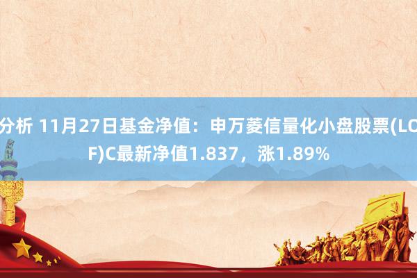 分析 11月27日基金净值：申万菱信量化小盘股票(LOF)C最新净值1.837，涨1.89%