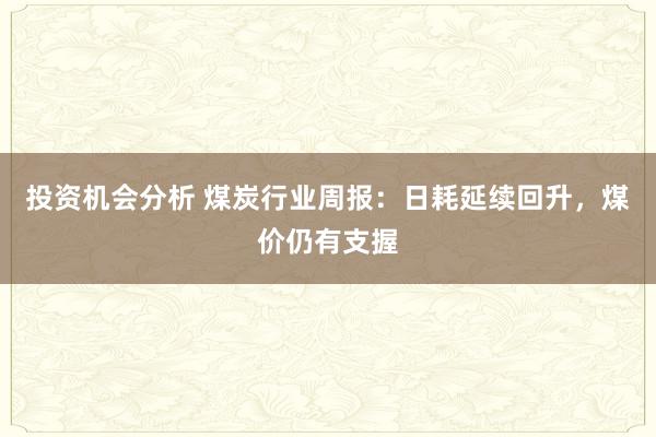 投资机会分析 煤炭行业周报：日耗延续回升，煤价仍有支握