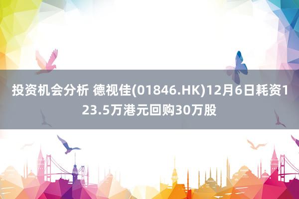 投资机会分析 德视佳(01846.HK)12月6日耗资123.5万港元回购30万股