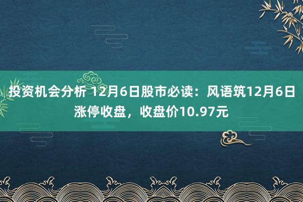 投资机会分析 12月6日股市必读：风语筑12月6日涨停收盘，收盘价10.97元