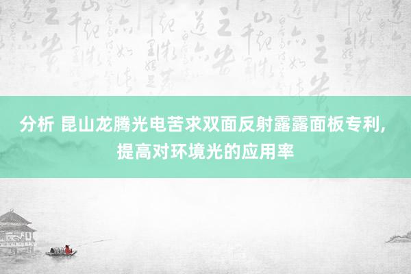 分析 昆山龙腾光电苦求双面反射露露面板专利, 提高对环境光的应用率