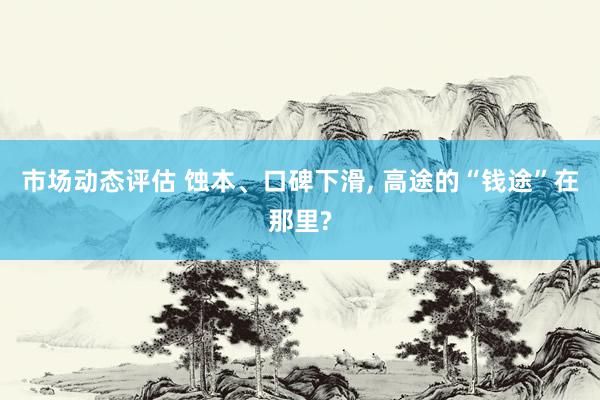 市场动态评估 蚀本、口碑下滑, 高途的“钱途”在那里?