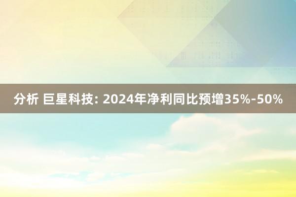 分析 巨星科技: 2024年净利同比预增35%-50%