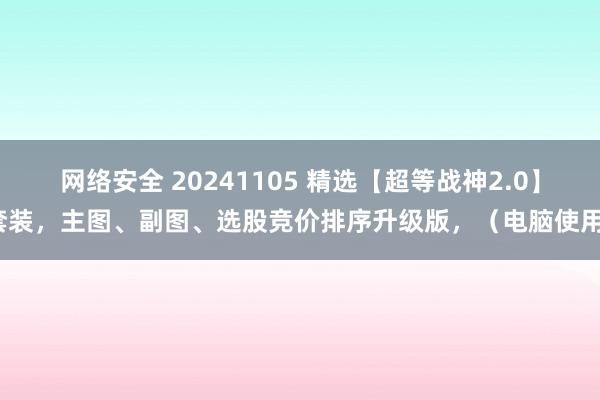 网络安全 20241105 精选【超等战神2.0】套装，主图、副图、选股竞价排序升级版，（电脑使用）