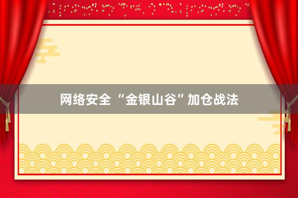 网络安全 “金银山谷”加仓战法