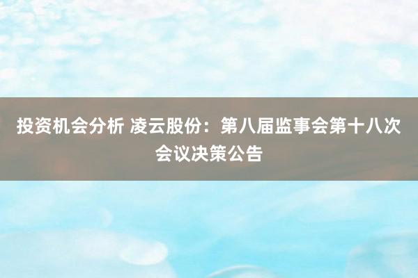 投资机会分析 凌云股份：第八届监事会第十八次会议决策公告