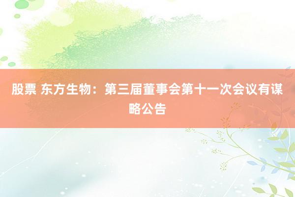 股票 东方生物：第三届董事会第十一次会议有谋略公告