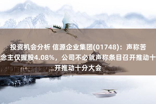 投资机会分析 信源企业集团(01748)：声称苦求东说念主仅握股4.08%，公司不必就声称条目召开推动十分大会