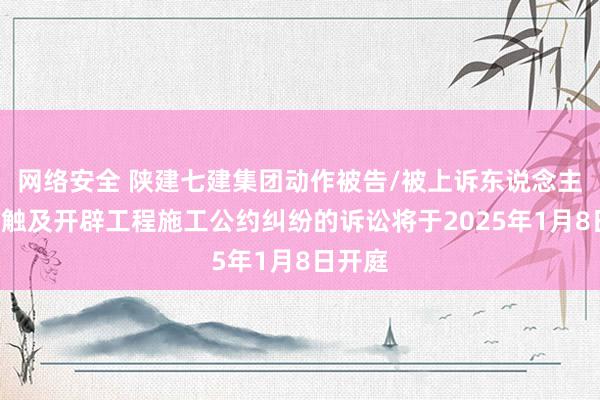 网络安全 陕建七建集团动作被告/被上诉东说念主的3起触及开辟工程施工公约纠纷的诉讼将于2025年1月8日开庭