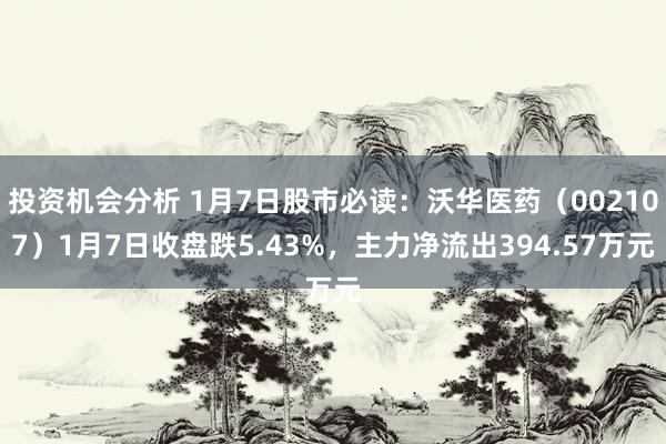 投资机会分析 1月7日股市必读：沃华医药（002107）1月7日收盘跌5.43%，主力净流出394.57万元