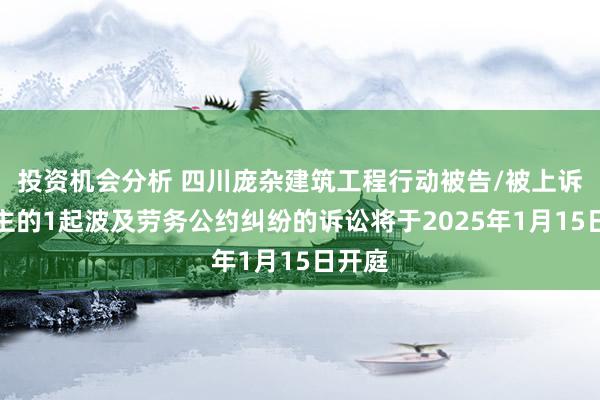 投资机会分析 四川庞杂建筑工程行动被告/被上诉东谈主的1起波及劳务公约纠纷的诉讼将于2025年1月15日开庭