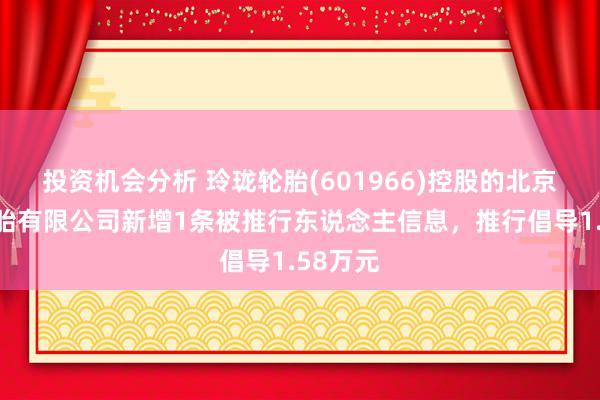 投资机会分析 玲珑轮胎(601966)控股的北京玲珑轮胎有限公司新增1条被推行东说念主信息，推行倡导1.58万元