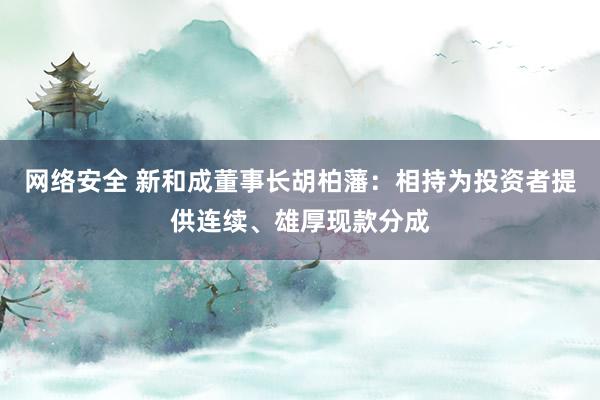 网络安全 新和成董事长胡柏藩：相持为投资者提供连续、雄厚现款分成