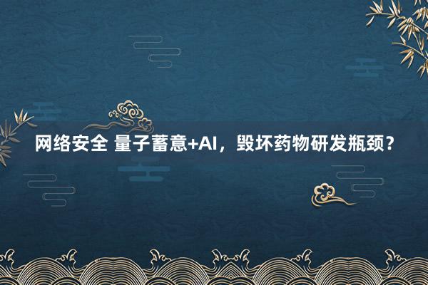 网络安全 量子蓄意+AI，毁坏药物研发瓶颈？