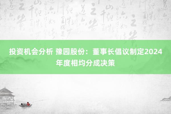 投资机会分析 豫园股份：董事长倡议制定2024年度相均分成决策