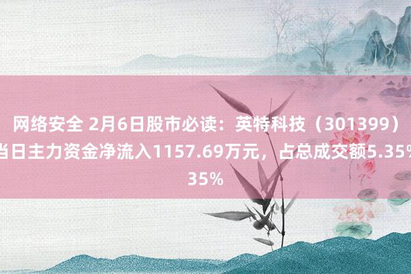 网络安全 2月6日股市必读：英特科技（301399）当日主力资金净流入1157.69万元，占总成交额5.35%