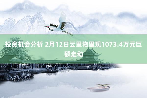 投资机会分析 2月12日云里物里现1073.4万元巨额走动