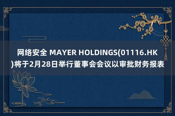 网络安全 MAYER HOLDINGS(01116.HK)将于2月28日举行董事会会议以审批财务报表