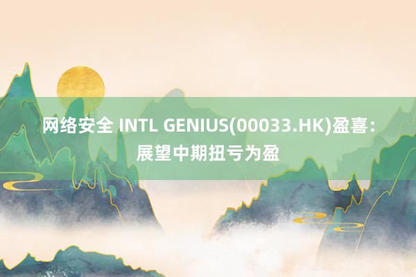 网络安全 INTL GENIUS(00033.HK)盈喜：展望中期扭亏为盈