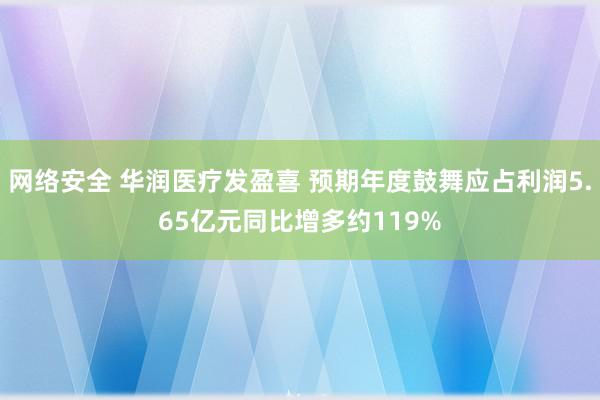 网络安全 华润医疗发盈喜 预期年度鼓舞应占利润5.65亿元同比增多约119%