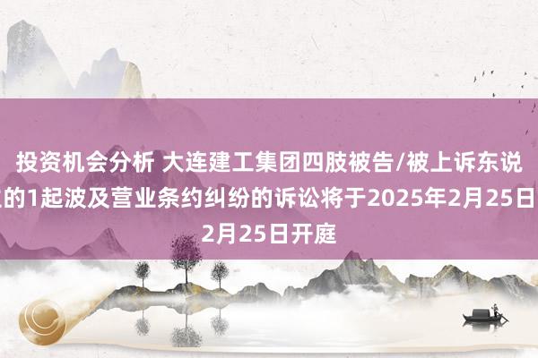 投资机会分析 大连建工集团四肢被告/被上诉东说念主的1起波及营业条约纠纷的诉讼将于2025年2月25日开庭