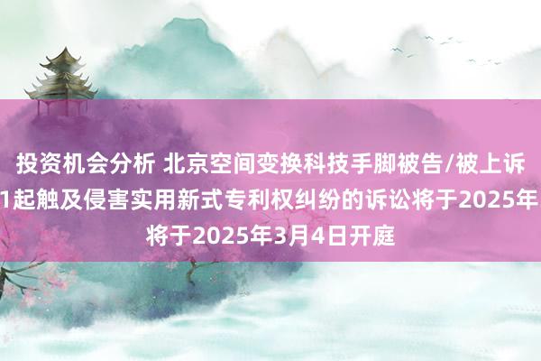 投资机会分析 北京空间变换科技手脚被告/被上诉东说念主的1起触及侵害实用新式专利权纠纷的诉讼将于2025年3月4日开庭