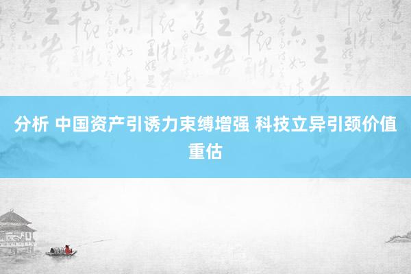 分析 中国资产引诱力束缚增强 科技立异引颈价值重估