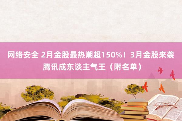 网络安全 2月金股最热潮超150%！3月金股来袭 腾讯成东谈主气王（附名单）