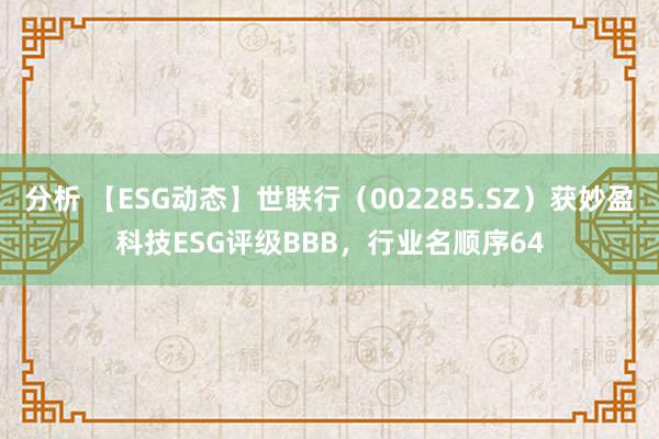 分析 【ESG动态】世联行（002285.SZ）获妙盈科技ESG评级BBB，行业名顺序64