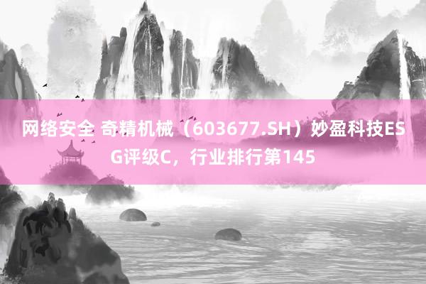 网络安全 奇精机械（603677.SH）妙盈科技ESG评级C，行业排行第145