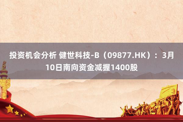 投资机会分析 健世科技-B（09877.HK）：3月10日南向资金减握1400股