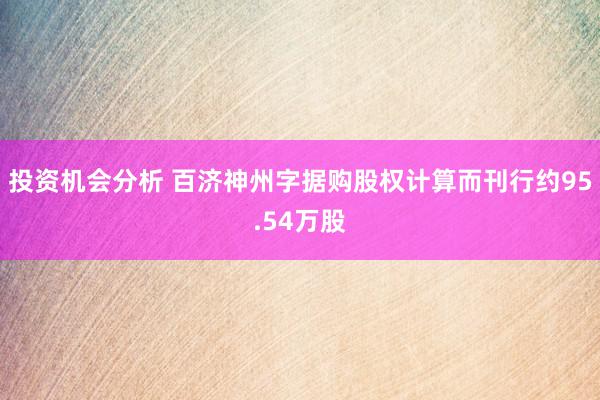 投资机会分析 百济神州字据购股权计算而刊行约95.54万股